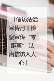信访法治宣传月丨检察宣传“零距离” 法治信访入人心