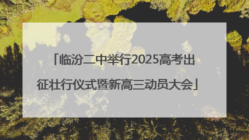 临汾二中举行2025高考出征壮行仪式暨新高三动员大会