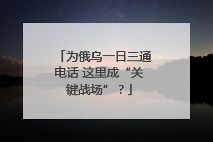 为俄乌一日三通电话 这里成“关键战场”？