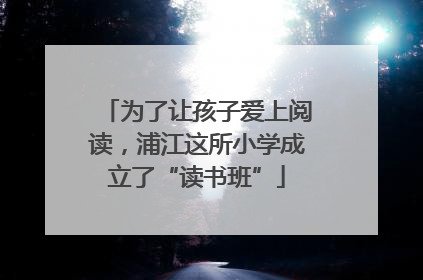 为了让孩子爱上阅读，浦江这所小学成立了“读书班”