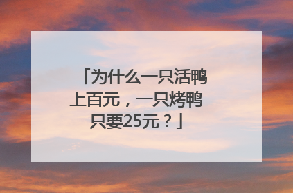 为什么一只活鸭上百元，一只烤鸭只要25元？