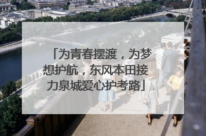 为青春摆渡，为梦想护航，东风本田接力泉城爱心护考路