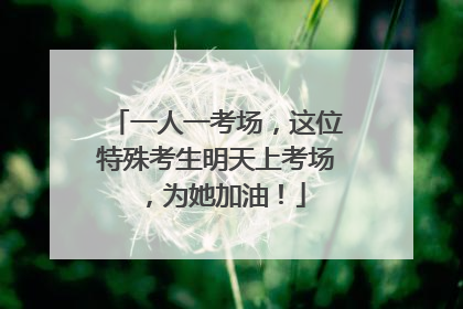 一人一考场，这位特殊考生明天上考场，为她加油！