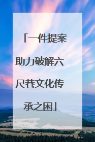 一件提案助力破解六尺巷文化传承之困