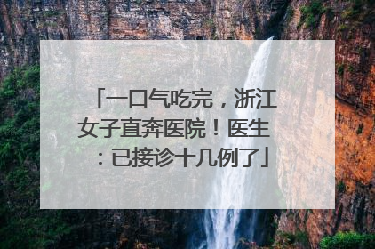 一口气吃完，浙江女子直奔医院！医生：已接诊十几例了