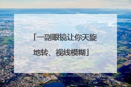 一副眼镜让你天旋地转、视线模糊