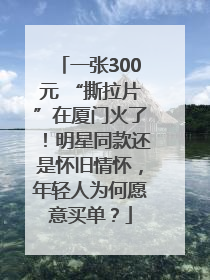 一张300元 “撕拉片”在厦门火了！明星同款还是怀旧情怀，年轻人为何愿意买单？