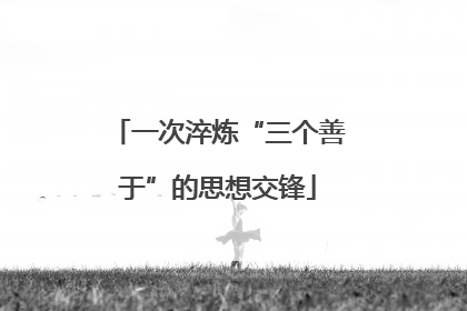 一次淬炼“三个善于”的思想交锋