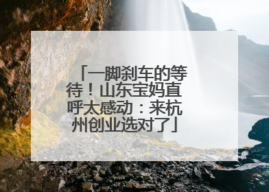 一脚刹车的等待！山东宝妈直呼太感动：来杭州创业选对了