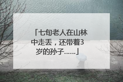 七旬老人在山林中走丢，还带着3岁的孙子……