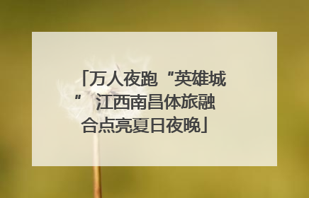 万人夜跑“英雄城” 江西南昌体旅融合点亮夏日夜晚
