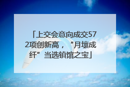 上交会意向成交572项创新高，“月壤成纤”当选镇馆之宝