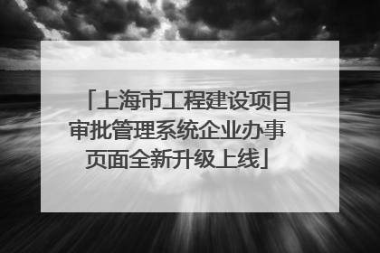 上海市工程建设项目审批管理系统企业办事页面全新升级上线