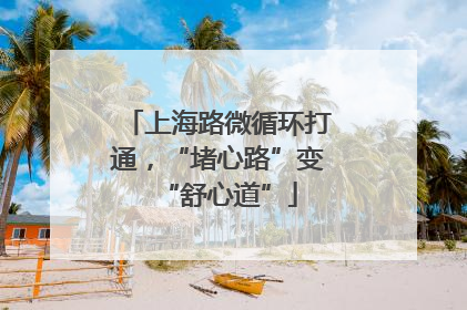 上海路微循环打通，“堵心路”变“舒心道”