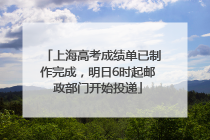 上海高考成绩单已制作完成，明日6时起邮政部门开始投递