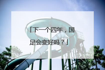 下一个四年，国足会变好吗？