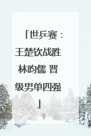 世乒赛：王楚钦战胜林昀儒 晋级男单四强