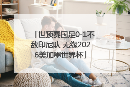世预赛国足0-1不敌印尼队 无缘2026美加墨世界杯