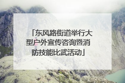 东风路街道举行大型户外宣传咨询暨消防技能比武活动