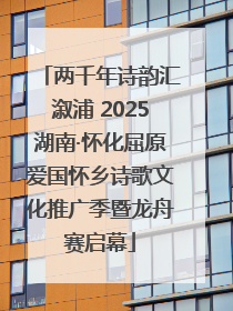 两千年诗韵汇溆浦 2025湖南·怀化屈原爱国怀乡诗歌文化推广季暨龙舟赛启幕