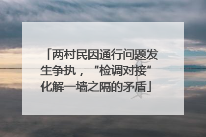两村民因通行问题发生争执，“检调对接”化解一墙之隔的矛盾