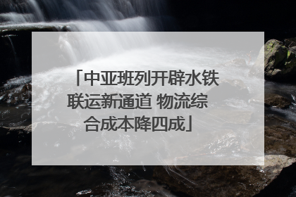 中亚班列开辟水铁联运新通道 物流综合成本降四成