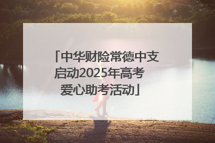 中华财险常德中支启动2025年高考爱心助考活动