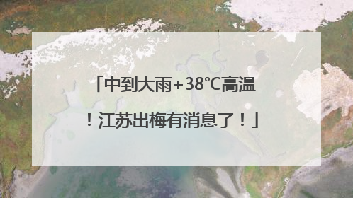 中到大雨+38℃高温！江苏出梅有消息了！