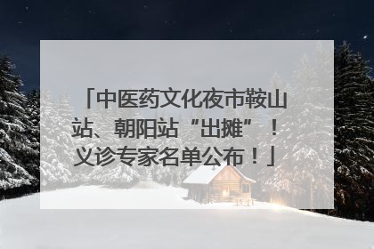 中医药文化夜市鞍山站、朝阳站“出摊”！义诊专家名单公布！