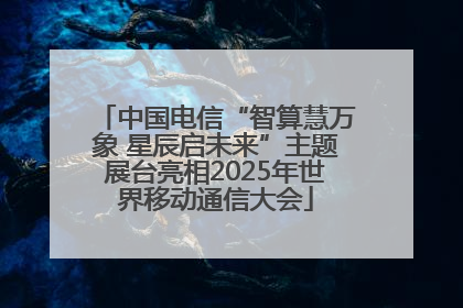 中国电信“智算慧万象 星辰启未来”主题展台亮相2025年世界移动通信大会