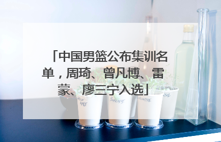 中国男篮公布集训名单，周琦、曾凡博、雷蒙、廖三宁入选