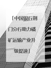 中国银行荆门分行助力磷矿运输产业升级提速