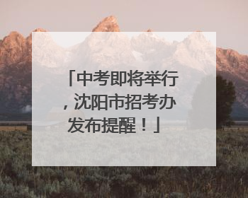 中考即将举行，沈阳市招考办发布提醒！