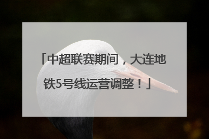 中超联赛期间，大连地铁5号线运营调整！