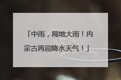 中雨，局地大雨！内蒙古再迎降水天气！