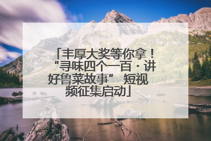 丰厚大奖等你拿！“寻味四个一百・讲好鲁菜故事” 短视频征集启动