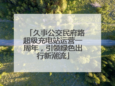 久事公交民府路超级充电站运营一周年，引领绿色出行新潮流