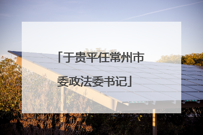 于贵平任常州市委政法委书记