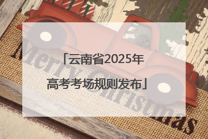 云南省2025年高考考场规则发布