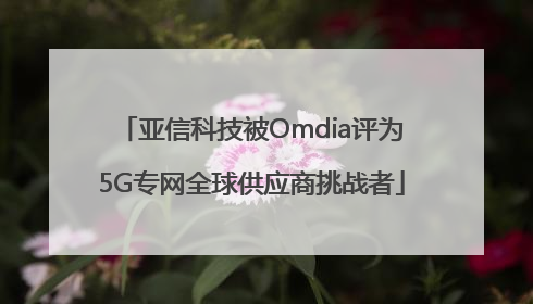 亚信科技被Omdia评为5G专网全球供应商挑战者