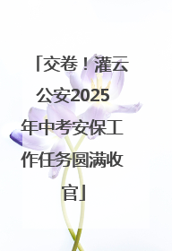 交卷！灌云公安2025年中考安保工作任务圆满收官