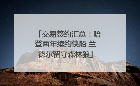 交易签约汇总：哈登两年续约快船 兰德尔留守森林狼