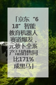 京东“618”智能教育机器人赛道爆发，元萝卜全系产品销售同比171%成黑马
