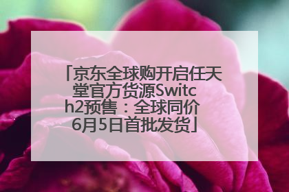 京东全球购开启任天堂官方货源Switch2预售：全球同价 6月5日首批发货