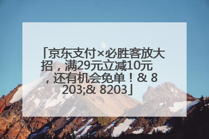 京东支付×必胜客放大招，满29元立减10元，还有机会免单！& 8203;& 8203