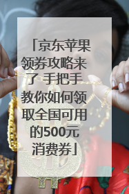 京东苹果领券攻略来了 手把手教你如何领取全国可用的500元消费券