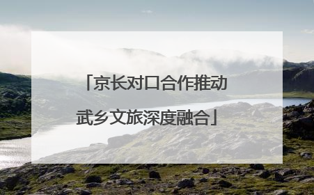 京长对口合作推动武乡文旅深度融合