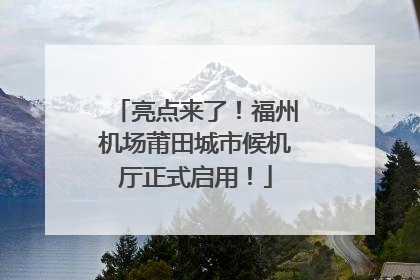 亮点来了！福州机场莆田城市候机厅正式启用！