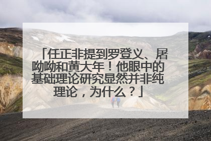 任正非提到罗登义、屠呦呦和黄大年！他眼中的基础理论研究显然并非纯理论，为什么？