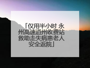 仅用半小时 永州高速道州收费站救助走失病患老人安全返院